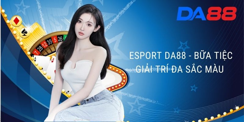 Esport DA88 - Bữa tiệc giải trí đa sắc màu