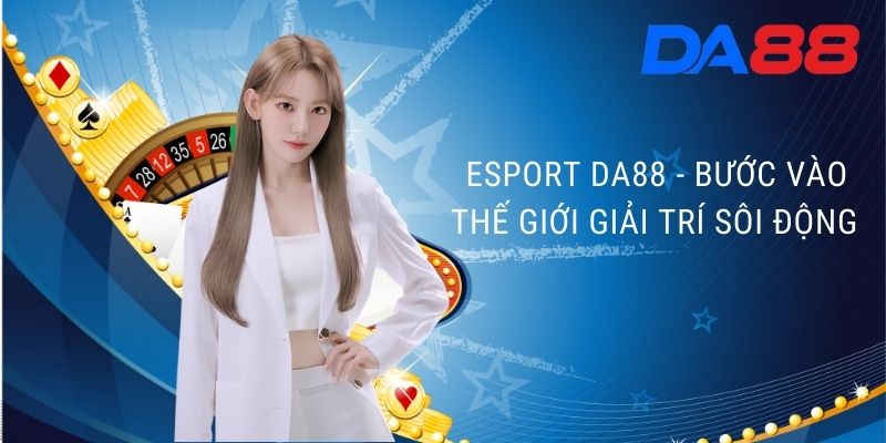 Esport DA88 - Bước vào thế giới giải trí sôi động