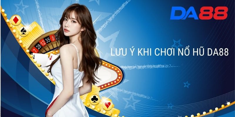 Lưu ý khi chơi Nổ Hũ DA88