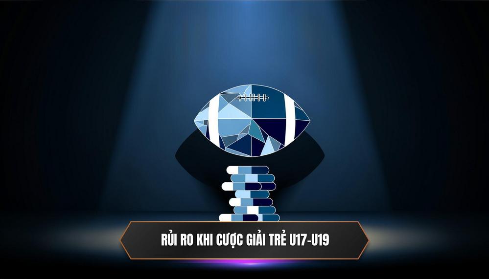 Rủi ro khi cược vào các giải đấu trẻ U17 và U19